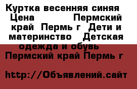 Куртка весенняя синяя › Цена ­ 1 000 - Пермский край, Пермь г. Дети и материнство » Детская одежда и обувь   . Пермский край,Пермь г.